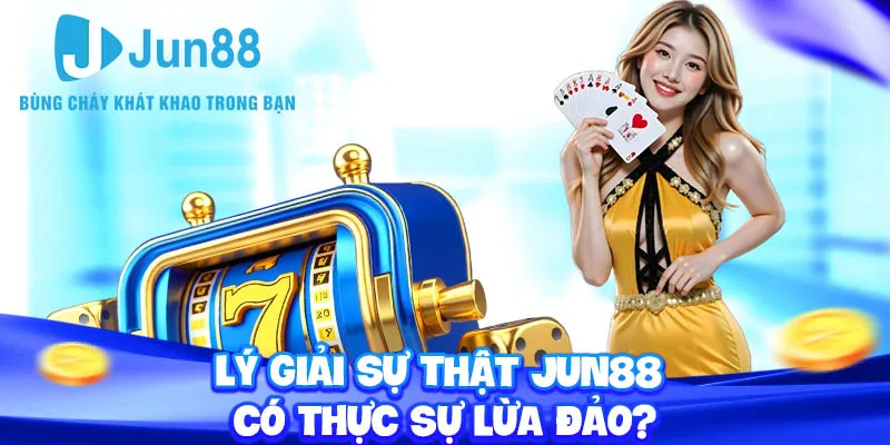 Lý giải sự thật Jun88 có thực sự lừa đảo?